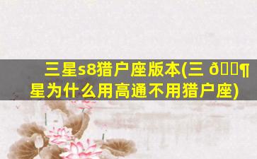 三星s8猎户座版本(三 🐶 星为什么用高通不用猎户座)
